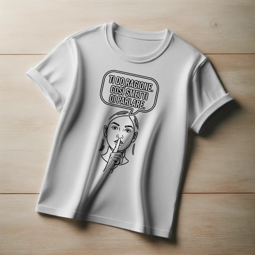 Ti do ragione. Così smetti di parlare.