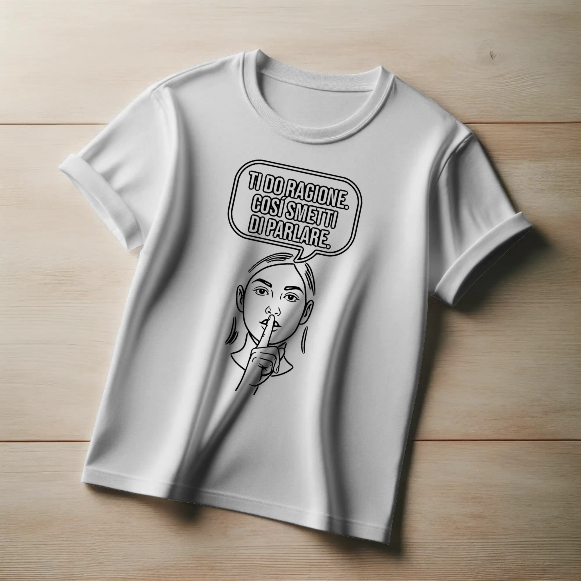 Ti do ragione. Così smetti di parlare.