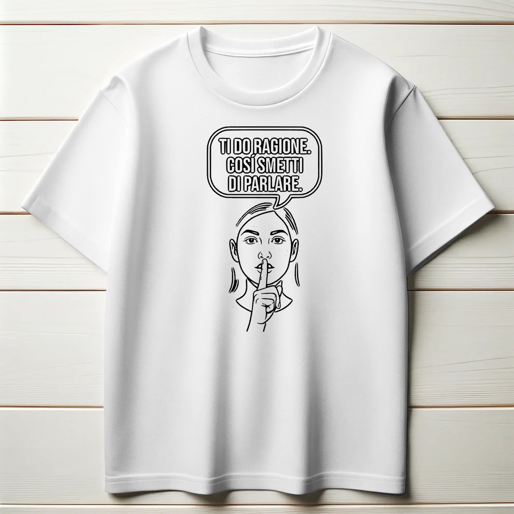 Ti do ragione. Così smetti di parlare.